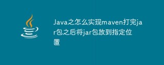 Java之怎么实现maven打完jar包之后将jar包放到指定位置