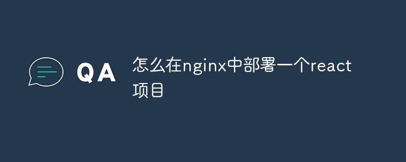 怎麼在nginx中部署一個react項目