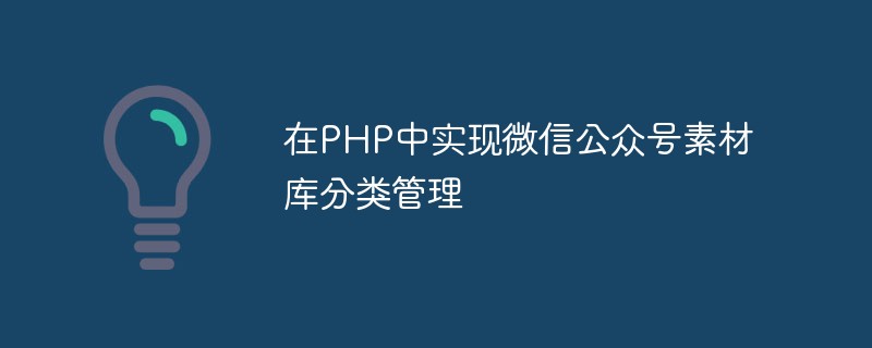 PHP で WeChat パブリック アカウントのマテリアル ライブラリ分類管理を実装する