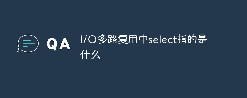 I/O多路复用中select指的是什么