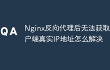 Nginx反向代理后无法获取客户端真实IP地址怎么解决