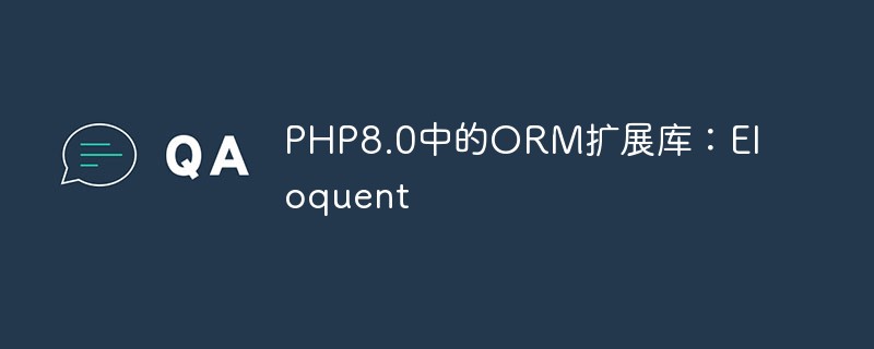 PHP8.0中的ORM扩展库：Eloquent