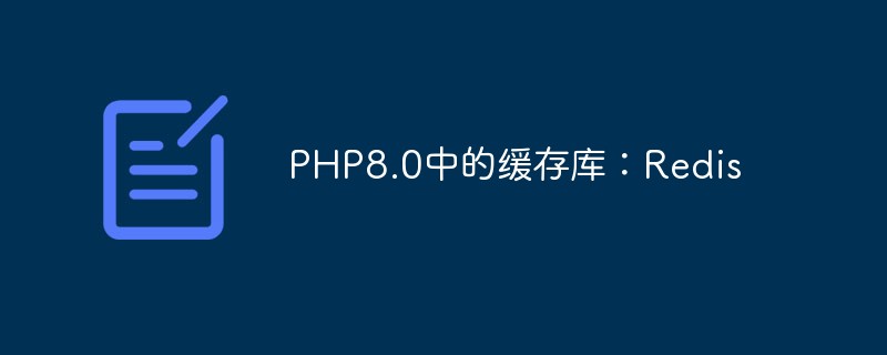 PHP8.0中的缓存库：Redis