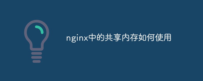 nginx中的共享記憶體如何使用