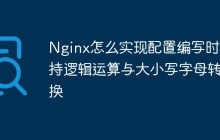 Nginx怎么实现配置编写时支持逻辑运算与大小写字母转换