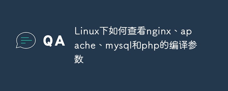 Linux에서 nginx, apache, mysql 및 php의 컴파일 매개변수를 확인하는 방법