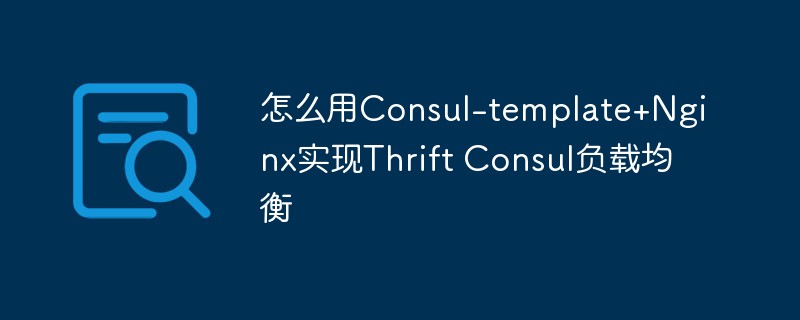 Consul-template+Nginx を使用して Thrift Consul 負荷分散を実装する方法