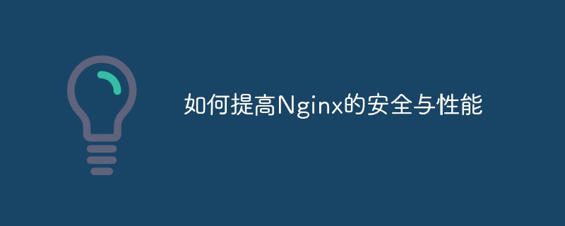 Nginx のセキュリティとパフォーマンスを向上させる方法