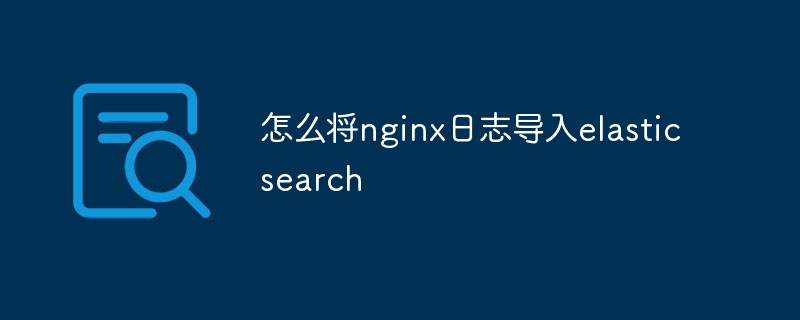 怎麼將nginx日誌匯入elasticsearch