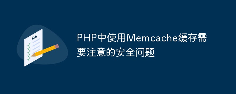 Sicherheitsprobleme, auf die Sie achten müssen, wenn Sie den Memcache-Cache in PHP verwenden