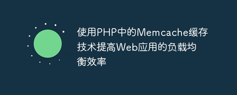 Verwendung der Memcache-Caching-Technologie in PHP zur Verbesserung der Lastausgleichseffizienz von Webanwendungen