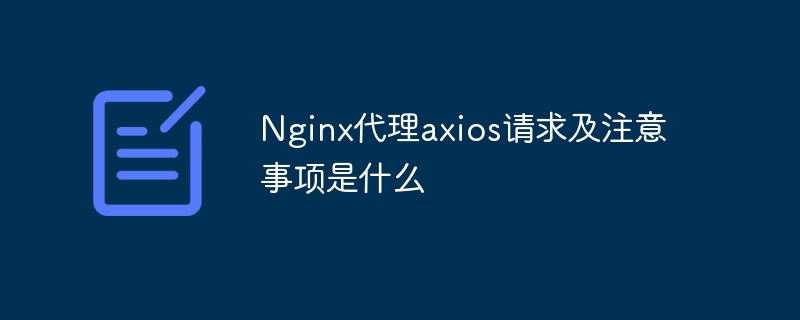 Nginx 프록시 Axios 요청 및 주의사항은 무엇입니까?