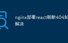 nginx部署react刷新404如何解决