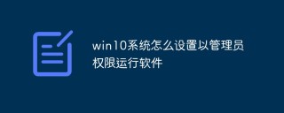 win10系统怎么设置以管理员权限运行软件