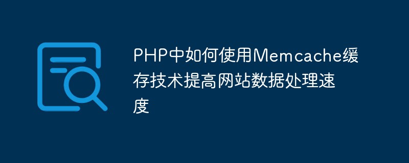 Comment utiliser la technologie de mise en cache Memcache en PHP pour améliorer la vitesse de traitement des données d'un site Web