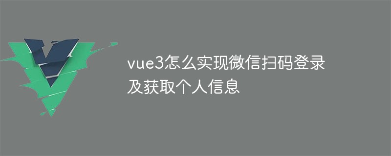 Bagaimana untuk melaksanakan log masuk kod imbasan WeChat dan mendapatkan maklumat peribadi dalam vue3