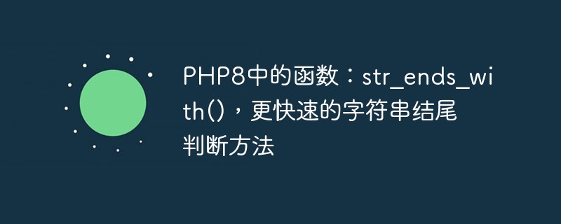 PHP8 の関数: str_ends_with()、文字列の終わりを判断する高速なメソッド