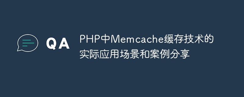 Praktische Anwendungsszenarien und Fallbeispiele der Memcache-Caching-Technologie in PHP