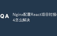 Nginx配置React项目时报404怎么解决