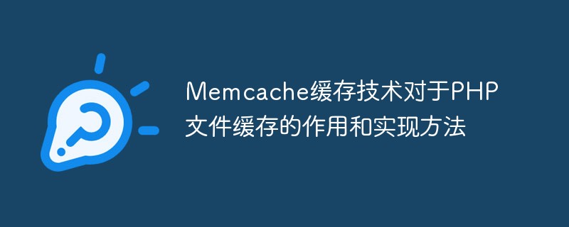 Le rôle et la méthode de mise en œuvre de la technologie de mise en cache Memcache pour la mise en cache des fichiers PHP