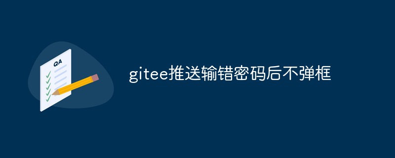 잘못된 비밀번호를 입력한 후 gitee 푸시 메시지가 팝업되지 않습니다