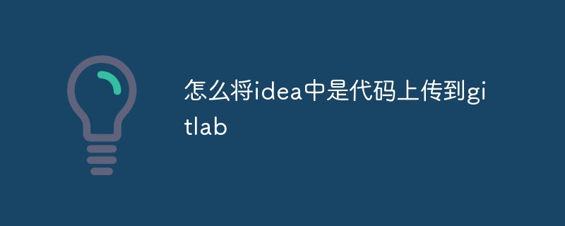 How to upload the code in the idea to gitlab