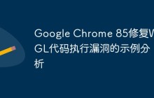 Google Chrome 85修复WebGL代码执行漏洞的示例分析