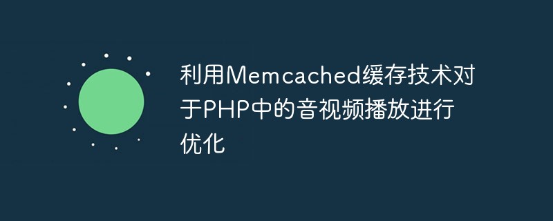 Use Memcached caching technology to optimize audio and video playback in PHP