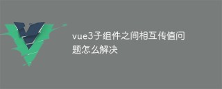 vue3子组件之间相互传值问题怎么解决