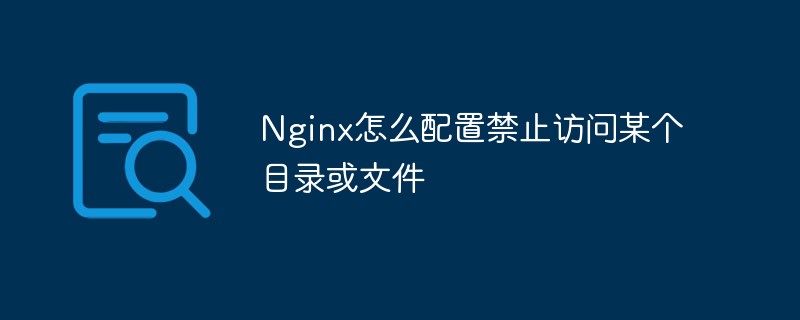 特定のディレクトリまたはファイルへのアクセスを禁止するように Nginx を設定する方法