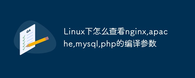 Comment vérifier les paramètres de compilation de nginx, apache, mysql, php sous Linux