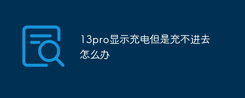 13pro显示充电但是充不进去怎么办