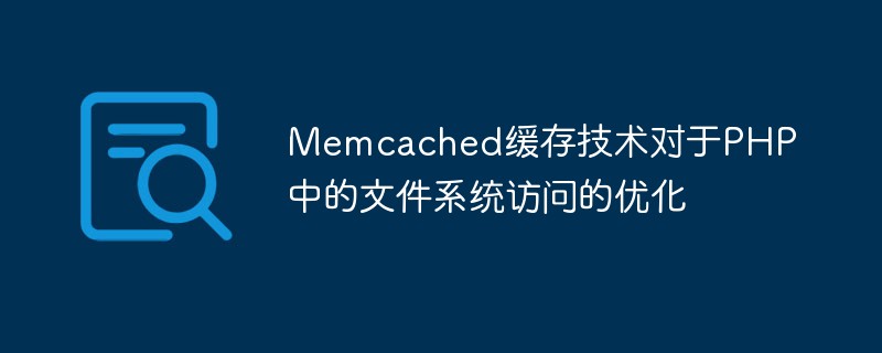 Memcached 캐싱 기술은 PHP에서 파일 시스템 액세스를 최적화합니다.