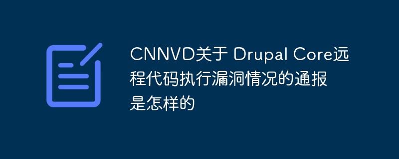 CNNVD關於 Drupal Core遠端程式碼執行漏洞情況的通報是怎麼樣的