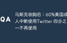 马斯克收购后：60%美国成年人中断使用Twitter 四分之一不再使用