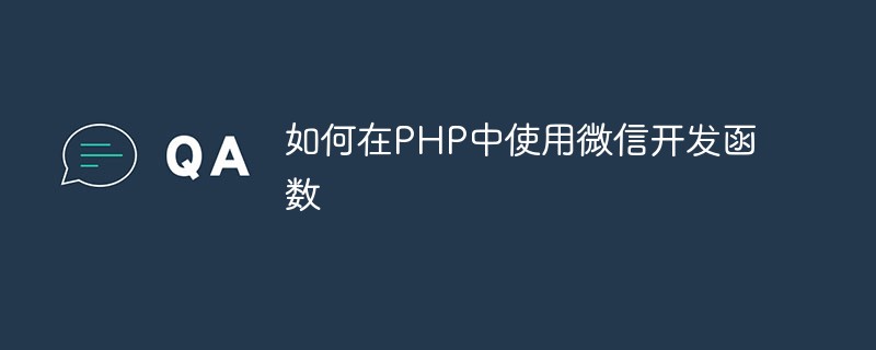 Comment utiliser les fonctions de développement WeChat en PHP