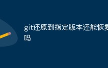 git还原到指定版本还能恢复吗
