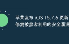 苹果发布 iOS 15.7.6 更新 修复被黑客利用的安全漏洞