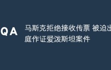 马斯克拒绝接收传票 被迫出庭作证爱泼斯坦案件