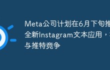 Meta公司计划在6月下旬推出全新Instagram文本应用，将与推特竞争