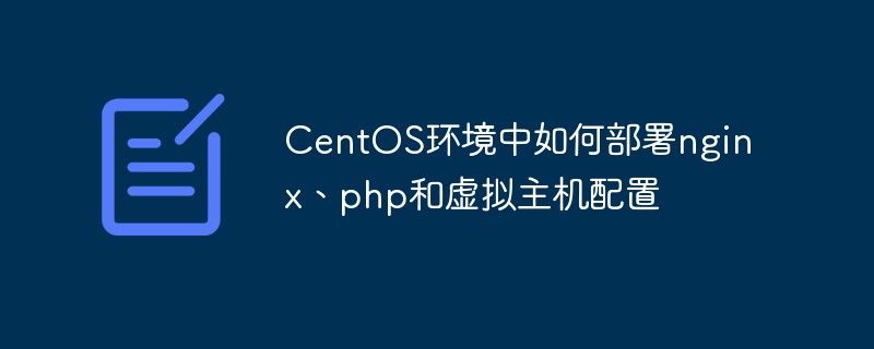 Comment déployer la configuration nginx, php et hôte virtuel dans l'environnement CentOS