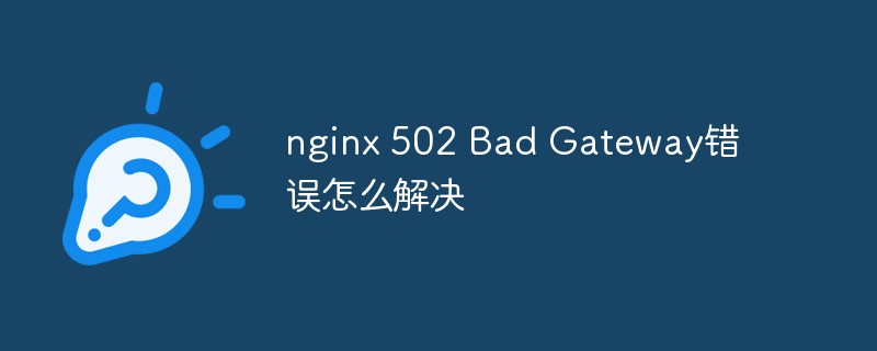 nginx 502 Bad Gatewayエラーを解決する方法