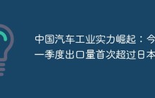中国汽车工业实力崛起：今年一季度出口量首次超过日本