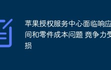 苹果授权服务中心面临响应时间和零件成本问题 竞争力受损