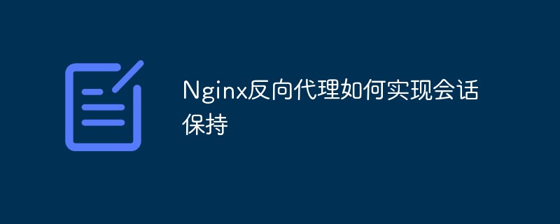 Nginx 역방향 프록시가 세션 지속성을 구현하는 방법