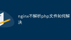 So lösen Sie das Problem, dass Nginx PHP-Dateien nicht analysiert