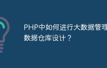 PHP中如何进行大数据管理和数据仓库设计？