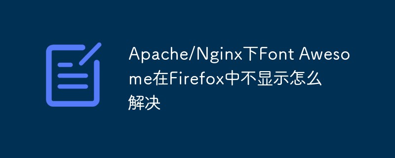 Comment résoudre le problème que Font Awesome ne s'affiche pas dans Firefox sous Apache/Nginx