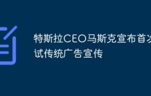 特斯拉CEO马斯克宣布首次尝试传统广告宣传