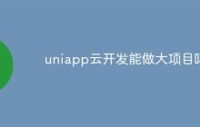 uniapp云开发能做大项目吗